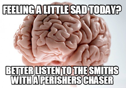 feeling-a-little-sad-today-better-listen-to-the-smiths-with-a-perishers-chaser