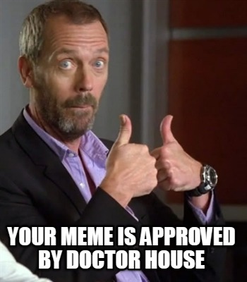 your-meme-is-approved-by-doctor-house