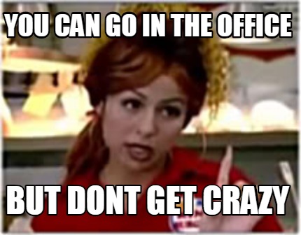 you-can-go-in-the-office-but-dont-get-crazy
