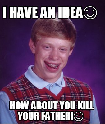 i-have-an-idea-how-about-you-kill-your-father