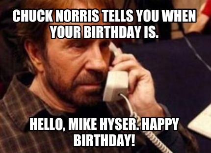 chuck-norris-tells-you-when-your-birthday-is.-hello-mike-hyser.-happy-birthday