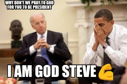 why-dont-we-pray-to-god-for-you-to-be-president-i-am-god-steve