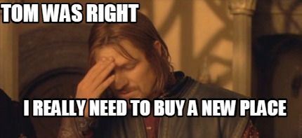 tom-was-right-i-really-need-to-buy-a-new-place