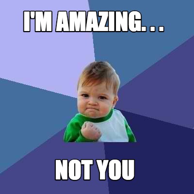 im-amazing.-.-.-not-you