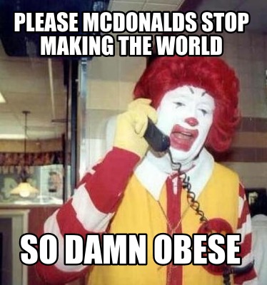 please-mcdonalds-stop-making-the-world-so-damn-obese