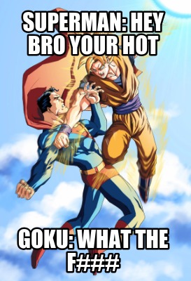 superman-hey-bro-your-hot-goku-what-the-f