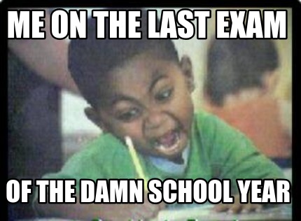 me-on-the-last-exam-of-the-damn-school-year