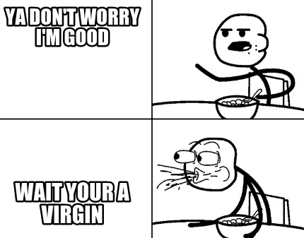ya-dont-worry-im-good-wait-your-a-virgin