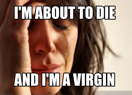 im-about-to-die-and-im-a-virgin
