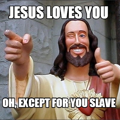 jesus-loves-you-oh-except-for-you-slave