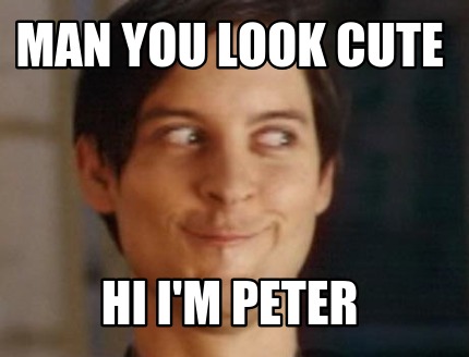 man-you-look-cute-hi-im-peter