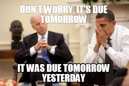 dont-worry-its-due-tomorrow-it-was-due-tomorrow-yesterday