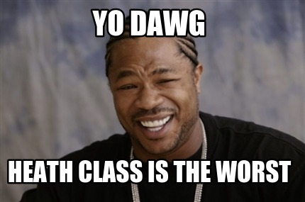 yo-dawg-heath-class-is-the-worst