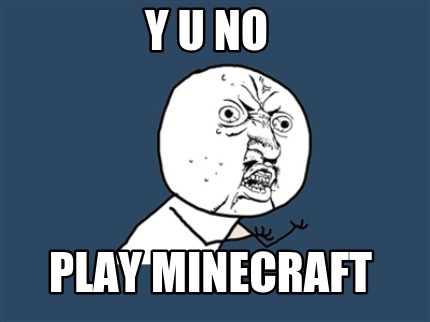 y-u-no-play-minecraft