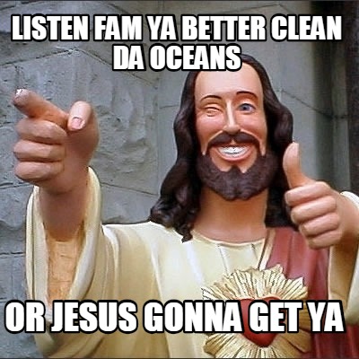 listen-fam-ya-better-clean-da-oceans-or-jesus-gonna-get-ya