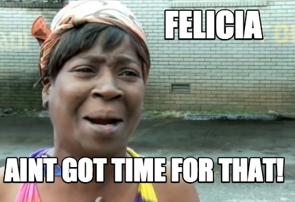 felicia-aint-got-time-for-that
