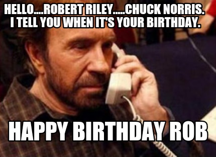 hello....robert-riley.....chuck-norris.-i-tell-you-when-its-your-birthday.-happy