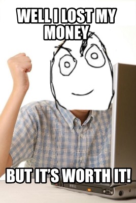 well-i-lost-my-money-but-its-worth-it