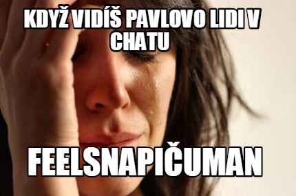 kdy-vid-pavlovo-lidi-v-chatu-feelsnapiuman