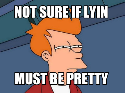 not-sure-if-lyin-must-be-pretty