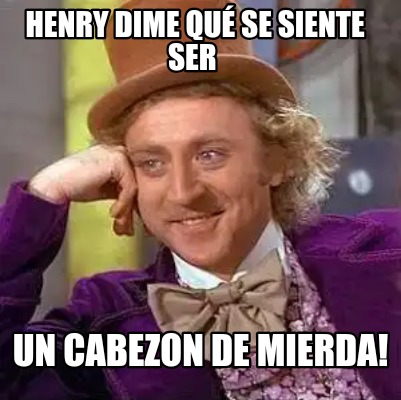 henry-dime-qu-se-siente-ser-un-cabezon-de-mierda