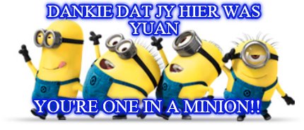 dankie-dat-jy-hier-was-yuan-youre-one-in-a-minion