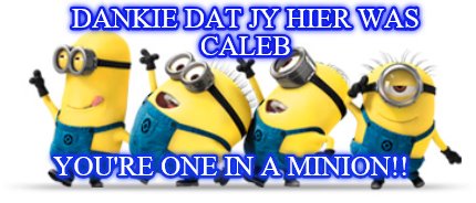 dankie-dat-jy-hier-was-caleb-youre-one-in-a-minion