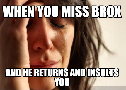 when-you-miss-brox-and-he-returns-and-insults-you