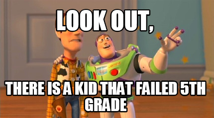 look-out-there-is-a-kid-that-failed-5th-grade