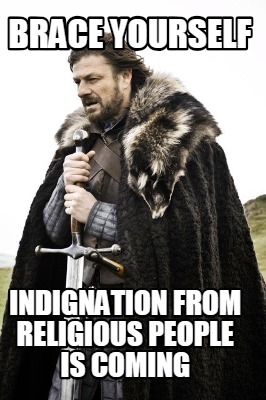 brace-yourself-indignation-from-religious-people-is-coming