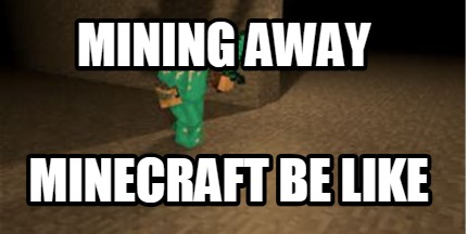 mining-away-minecraft-be-like