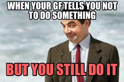 when-your-gf-tells-you-not-to-do-something-but-you-still-do-it
