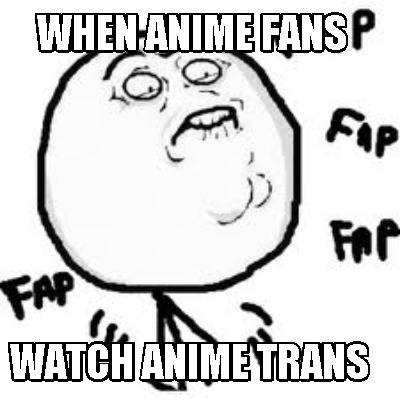 when-anime-fans-watch-anime-trans