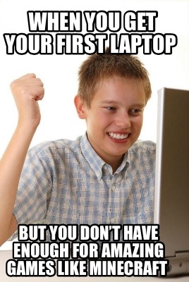 when-you-get-your-first-laptop-but-you-dont-have-enough-for-amazing-games-like-m