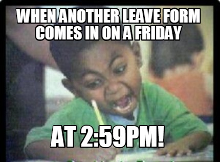 when-another-leave-form-comes-in-on-a-friday-at-259pm