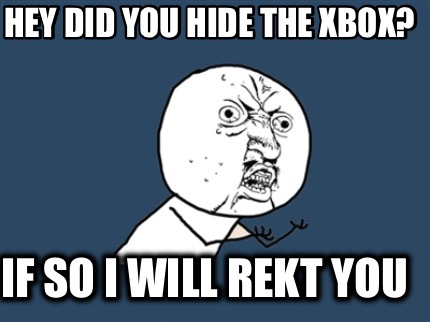 hey-did-you-hide-the-xbox-if-so-i-will-rekt-you