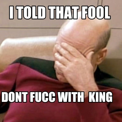 i-told-that-fool-dont-fucc-with-king