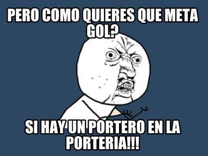 pero-como-quieres-que-meta-gol-si-hay-un-portero-en-la-porteria