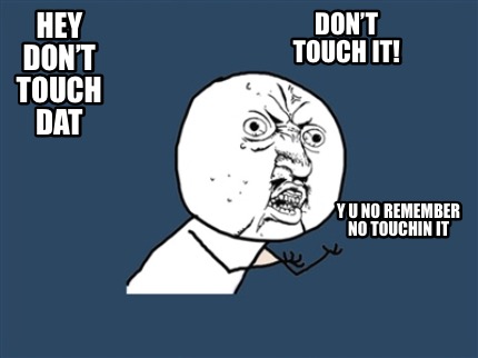 hey-dont-touch-dat-dont-touch-it-y-u-no-remember-no-touchin-it