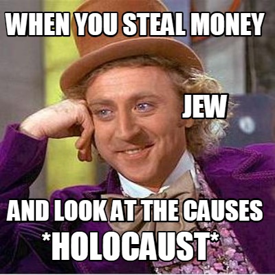 when-you-steal-money-and-look-at-the-causes-holocaust-jew