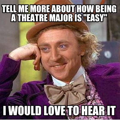 tell-me-more-about-how-being-a-theatre-major-is-easy-i-would-love-to-hear-it