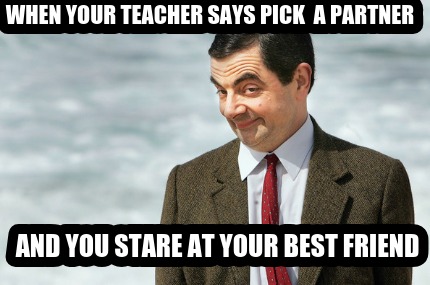 when-your-teacher-says-pick-a-partner-and-you-stare-at-your-best-friend