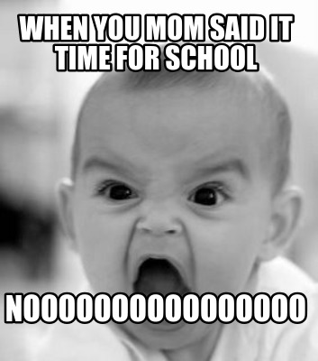 when-you-mom-said-it-time-for-school-noooooooooooooooo