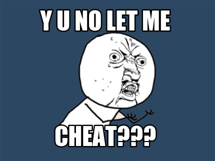 y-u-no-let-me-cheat