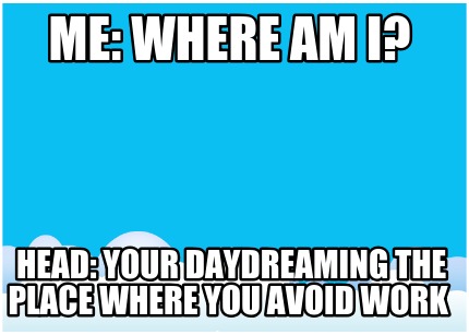 me-where-am-i-head-your-daydreaming-the-place-where-you-avoid-work
