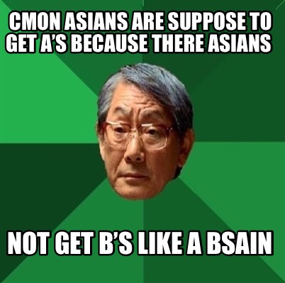 cmon-asians-are-suppose-to-get-as-because-there-asians-not-get-bs-like-a-bsain