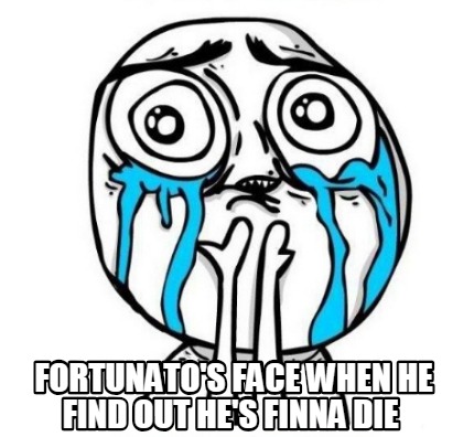 fortunatos-face-when-he-find-out-hes-finna-die
