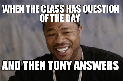 when-the-class-has-question-of-the-day-and-then-tony-answers
