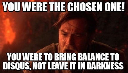 you-were-the-chosen-one-you-were-to-bring-balance-to-disqus-not-leave-it-in-dark0