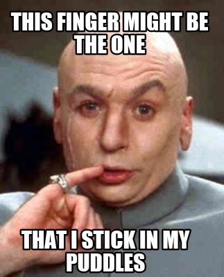 this-finger-might-be-the-one-that-i-stick-in-my-puddles